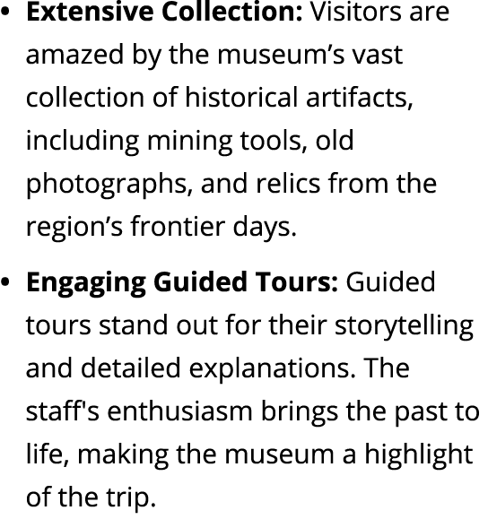 • Extensive Collection: Visitors are amazed by the museum’s vast collection of historical artifacts, including mining...