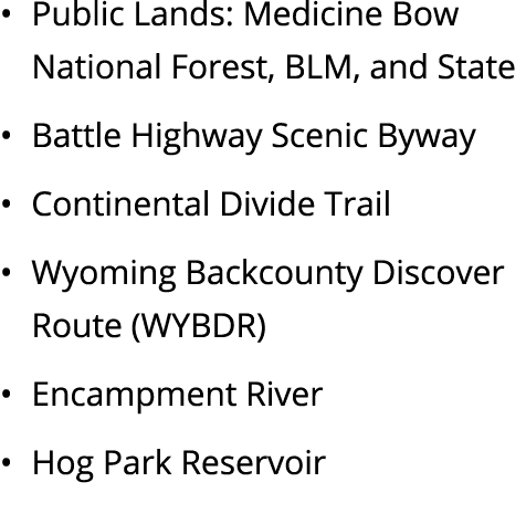 • Public Lands: Medicine Bow National Forest, BLM, and State • Battle Highway Scenic Byway • Continental Divide Trail...
