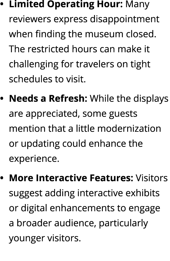 Limited Operating Hour: Many reviewers express disappointment when finding the museum closed. The restricted hours ca...