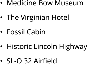 • Medicine Bow Museum • The Virginian Hotel • Fossil Cabin • Historic Lincoln Highway • SL O 32 Airfield