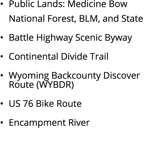 • Public Lands: Medicine Bow National Forest, BLM, and State • Battle Highway Scenic Byway • Continental Divide Trail...