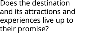 Does the destination and its attractions and experiences live up to their promise?