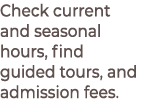 Check current and seasonal hours, find guided tours, and admission fees.