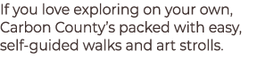 If you love exploring on your own, Carbon County’s packed with easy, self‑guided walks and art strolls.